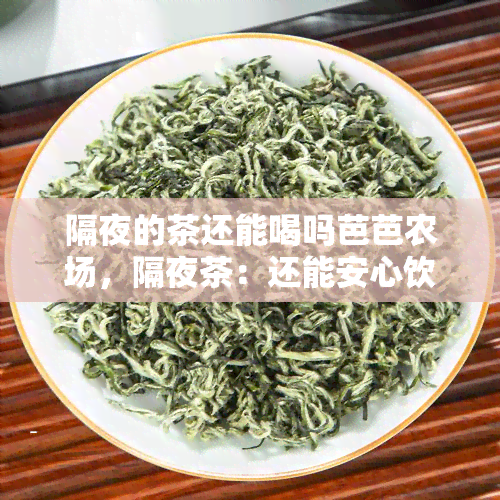 隔夜的茶还能喝吗芭芭农场，隔夜茶：还能安心饮用吗？芭芭农场告诉你实情！