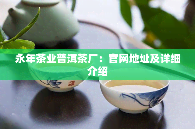 永年茶业普洱茶厂：官网地址及详细介绍