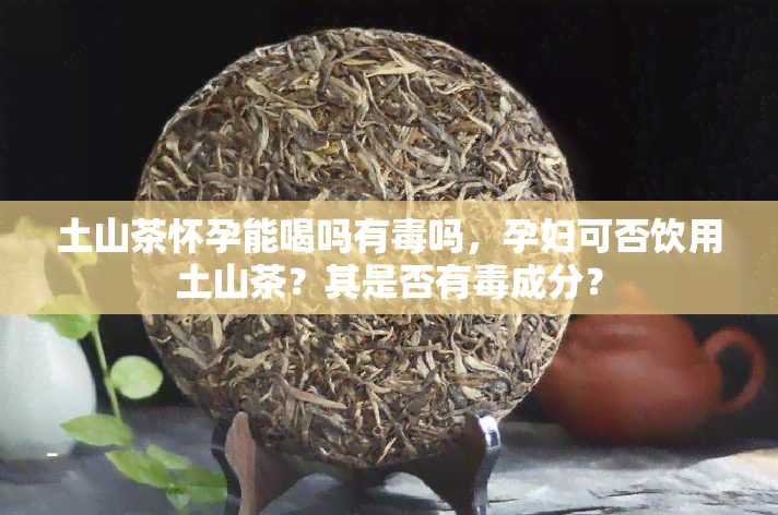 土山茶怀孕能喝吗有吗，孕妇可否饮用土山茶？其是否有成分？