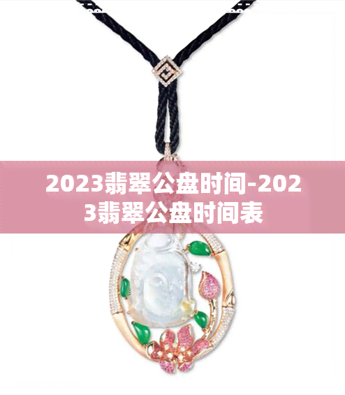 2023翡翠公盘时间-2023翡翠公盘时间表