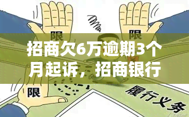 招商欠6万逾期3个月起诉，招商银行6万元贷款，借款人逾期3个月被起诉