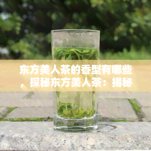 东方美人茶的香型有哪些，探秘东方美人茶：揭秘其独特的香型种类