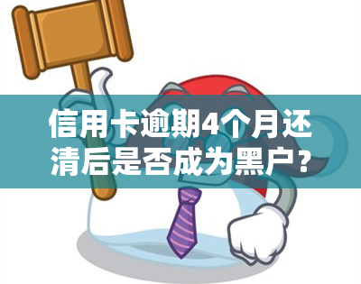 信用卡逾期4个月还清后是否成为黑户？恢复最快方法解析