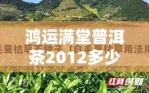 鸿运满堂普洱茶2012多少钱一斤，探寻2012年鸿运满堂普洱茶的市场价值，一斤价格究竟几何？