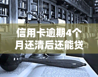 信用卡逾期4个月还清后还能贷款吗，信用卡逾期4个月，已还清能否再次申请贷款？