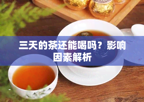 三天的茶还能喝吗？影响因素解析