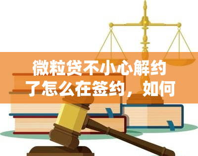 微粒贷不小心解约了怎么在签约，如何重新签约微粒贷？解决不小心解约的问题