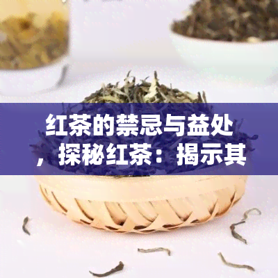 红茶的禁忌与益处，探秘红茶：揭示其禁忌与益处