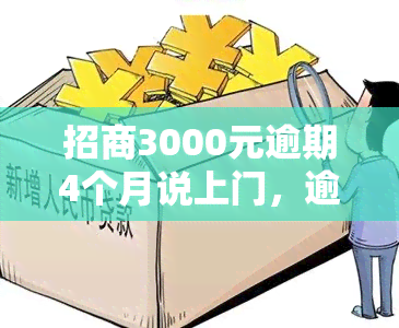 招商3000元逾期4个月说上门，逾期4个月未还招商3000元，人员称将会上门收款