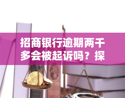 招商银行逾期两千多会被起诉吗？探讨法律责任与应对策略