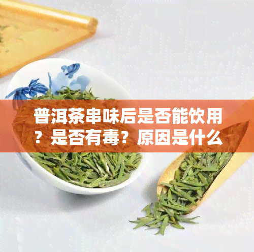 普洱茶串味后是否能饮用？是否有？原因是什么？