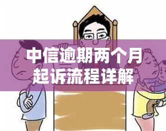 中信逾期两个月起诉流程详解：步骤、条件及注意事