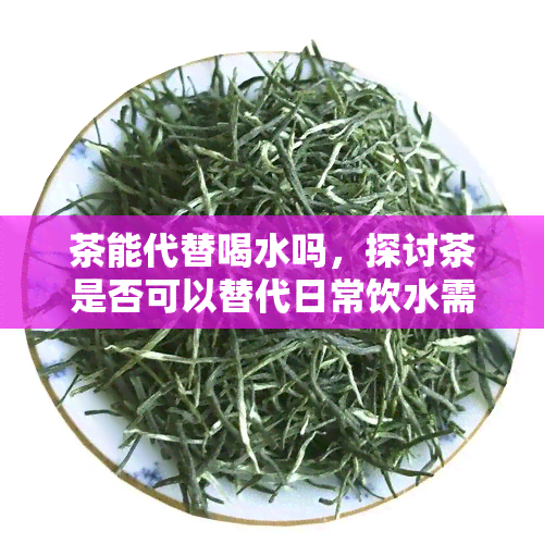 茶能代替喝水吗，探讨茶是否可以替代日常饮水需求？