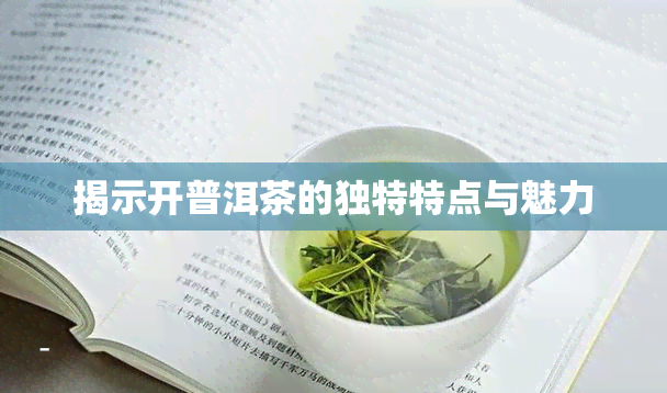 揭示开普洱茶的独特特点与魅力