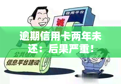 逾期信用卡两年未还：后果严重！