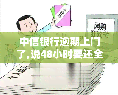 中信银行逾期上门了,说48小时要还全款，紧急通知：中信银行逾期，48小时内需偿还全部欠款！