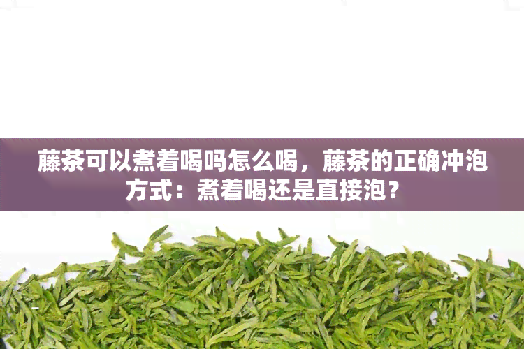 藤茶可以煮着喝吗怎么喝，藤茶的正确冲泡方式：煮着喝还是直接泡？