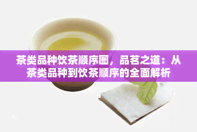 茶类品种饮茶顺序图，品茗之道：从茶类品种到饮茶顺序的全面解析