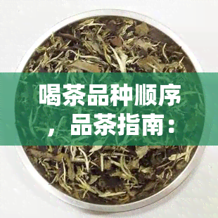 喝茶品种顺序，品茶指南：按照正确顺序品尝各类茶叶，领略茶的独特韵味