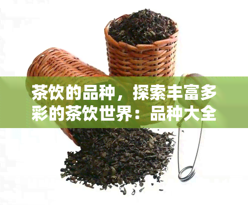 茶饮的品种，探索丰富多彩的茶饮世界：品种大全与品尝指南