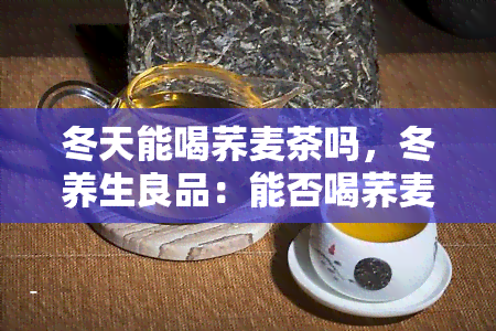 冬天能喝荞麦茶吗，冬养生良品：能否喝荞麦茶？