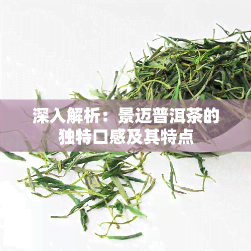 深入解析：景迈普洱茶的独特口感及其特点