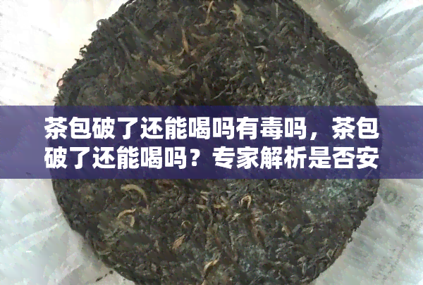 茶包破了还能喝吗有吗，茶包破了还能喝吗？专家解析是否安全无