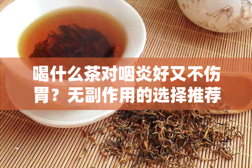 喝什么茶对咽炎好又不伤胃？无副作用的选择推荐