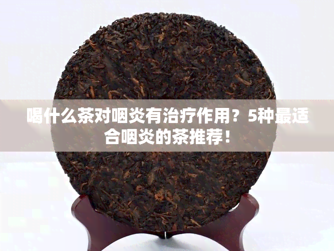 喝什么茶对咽炎有治疗作用？5种最适合咽炎的茶推荐！