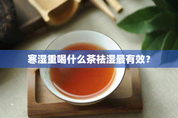 寒湿重喝什么茶祛湿最有效？