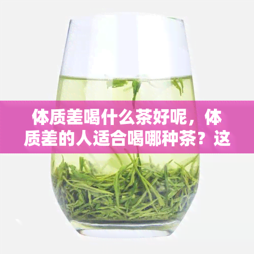 体质差喝什么茶好呢，体质差的人适合喝哪种茶？这里有答案！