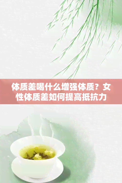 体质差喝什么增强体质？女性体质差如何提高抵抗力？全攻略！