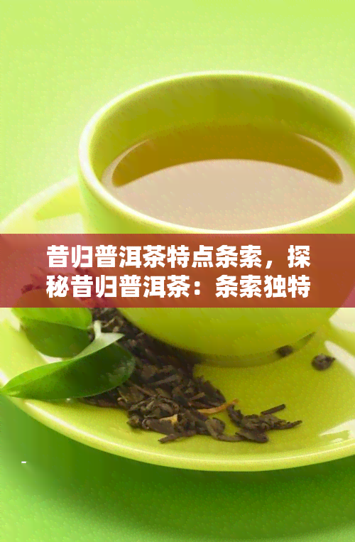 昔归普洱茶特点条索，探秘昔归普洱茶：条索独特，口感醇厚