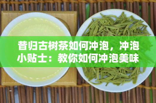 昔归古树茶如何冲泡，冲泡小贴士：教你如何冲泡美味的昔归古树茶