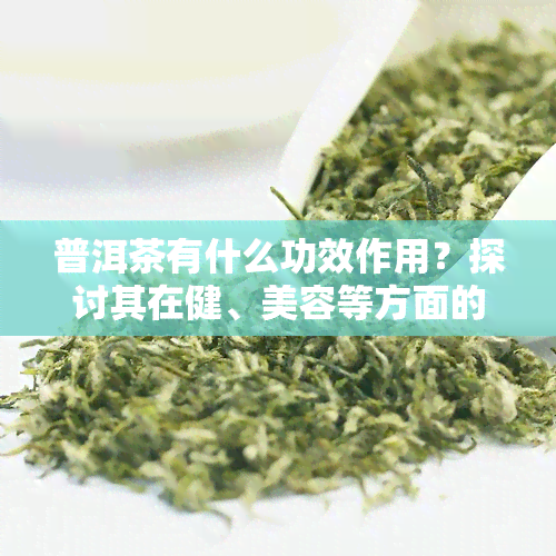 普洱茶有什么功效作用？探讨其在健、美容等方面的用途