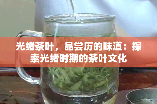 光绪茶叶，品尝历的味道：探索光绪时期的茶叶文化