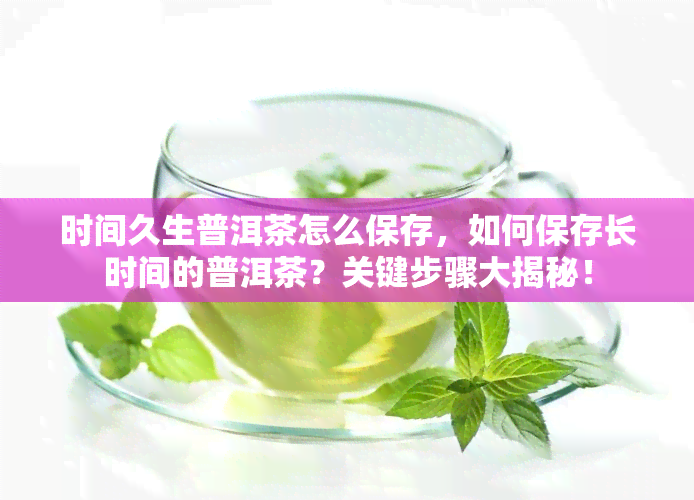 时间久生普洱茶怎么保存，如何保存长时间的普洱茶？关键步骤大揭秘！