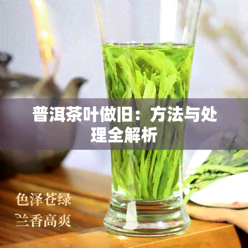 普洱茶叶做旧：方法与处理全解析