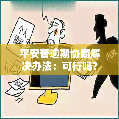 平安普逾期协商解决办法：可行吗？