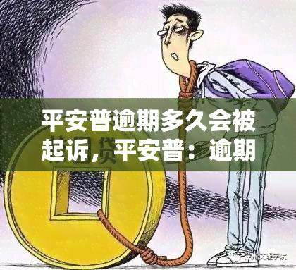 平安普逾期多久会被起诉，平安普：逾期多长时间将面临法律诉讼？