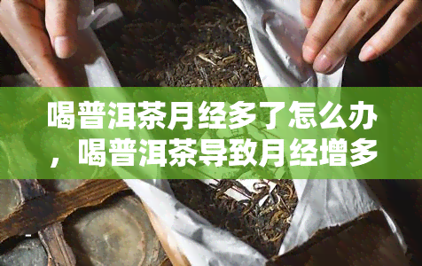 喝普洱茶月经多了怎么办，喝普洱茶导致月经增多？如何应对？