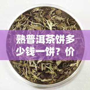 熟普洱茶饼多少钱一饼？价格全揭秘！