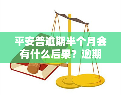 平安普逾期半个月会有什么后果？逾期两个月已被人员上门，如何应对？