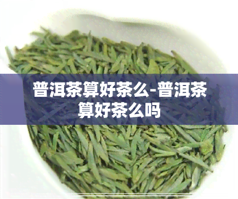 普洱茶算好茶么-普洱茶算好茶么吗