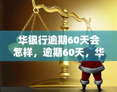 华银行逾期60天会怎样，逾期60天，华银行将采取哪些措？