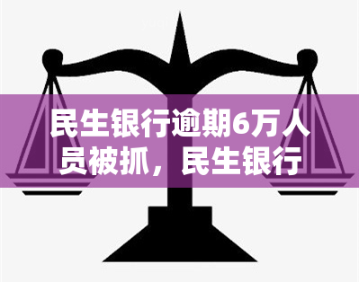 民生银行逾期6万人员被抓，民生银行：逾期6万元以上客户将被依法追究法律责任