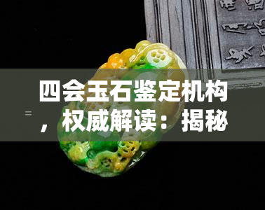 四会玉石鉴定机构，权威解读：揭秘四会玉石鉴定机构的神秘面纱