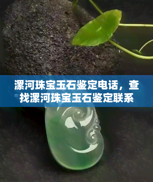 漯河珠宝玉石鉴定电话，查找漯河珠宝玉石鉴定联系方式？电话号码在这里！