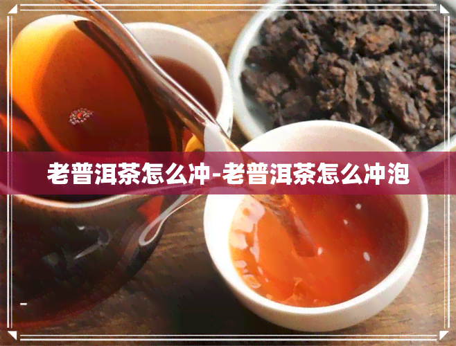 老普洱茶怎么冲-老普洱茶怎么冲泡