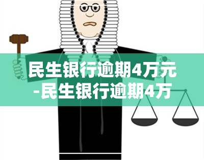 民生银行逾期4万元-民生银行逾期4万元会起诉吗